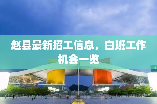 赵县最新招工信息，白班工作机会一览