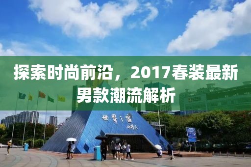 探索时尚前沿，2017春装最新男款潮流解析