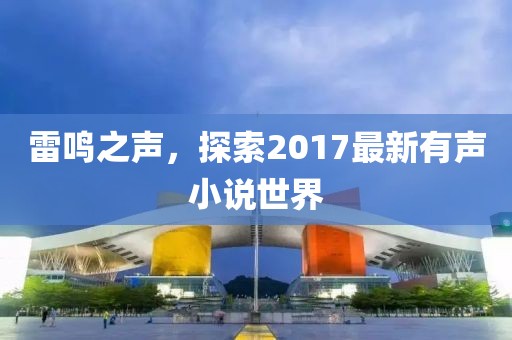 雷鸣之声，探索2017最新有声小说世界