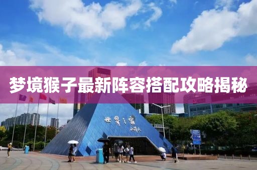 梦境猴子最新阵容搭配攻略揭秘