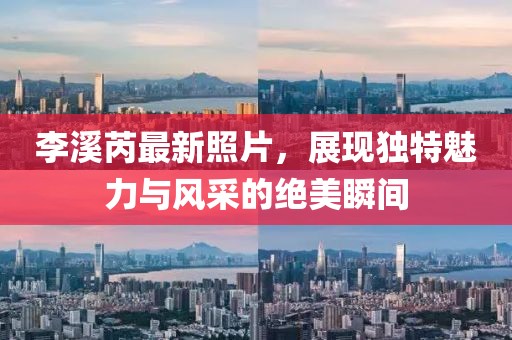 李溪芮最新照片，展现独特魅力与风采的绝美瞬间