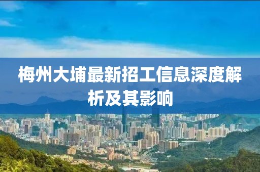 梅州大埔最新招工信息深度解析及其影响