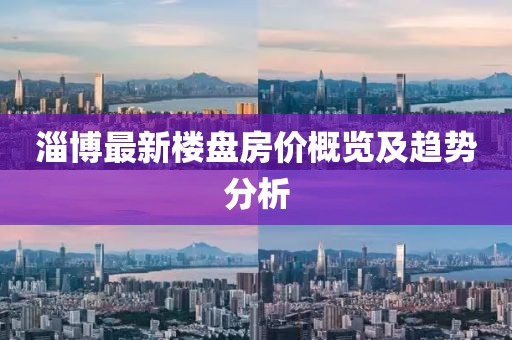 淄博最新楼盘房价概览及趋势分析