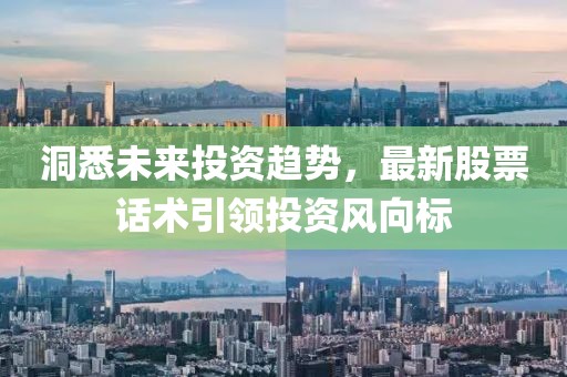 洞悉未来投资趋势，最新股票话术引领投资风向标