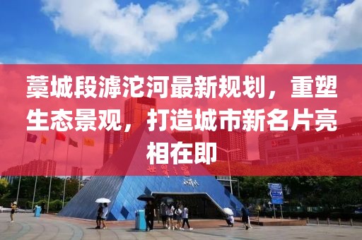 藁城段滹沱河最新规划，重塑生态景观，打造城市新名片亮相在即
