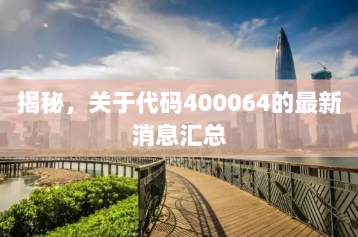 揭秘，关于代码400064的最新消息汇总