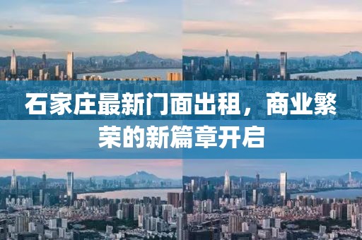 石家庄最新门面出租，商业繁荣的新篇章开启