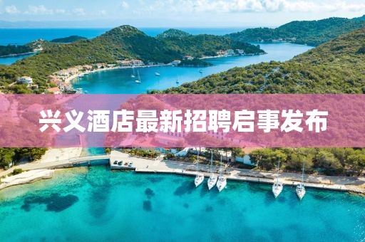 兴义酒店最新招聘启事发布