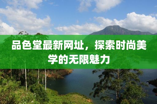 品色堂最新网址，探索时尚美学的无限魅力