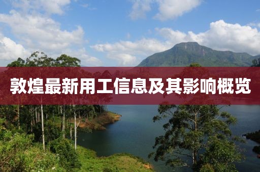 敦煌最新用工信息及其影响概览