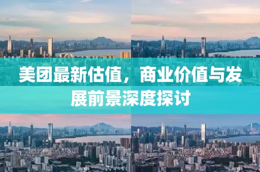 美团最新估值，商业价值与发展前景深度探讨