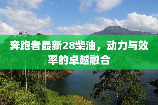 奔跑者最新28柴油，动力与效率的卓越融合