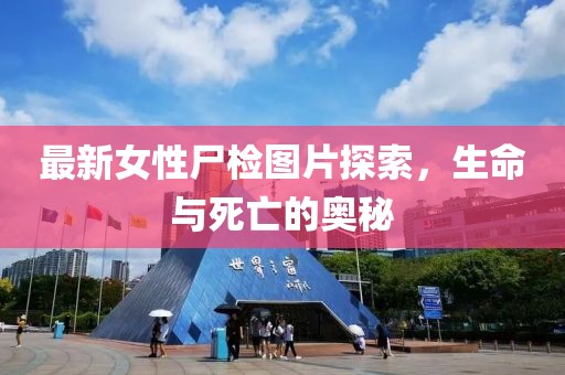 最新女性尸检图片探索，生命与死亡的奥秘