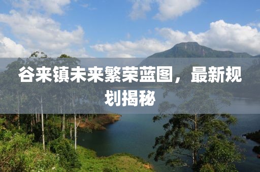 谷来镇未来繁荣蓝图，最新规划揭秘
