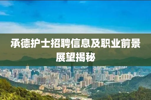 承德护士招聘信息及职业前景展望揭秘