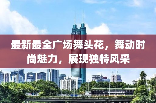 最新最全广场舞头花，舞动时尚魅力，展现独特风采