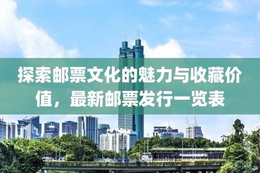探索邮票文化的魅力与收藏价值，最新邮票发行一览表