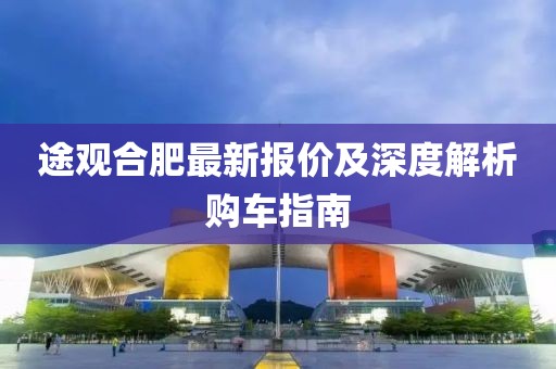 途观合肥最新报价及深度解析购车指南