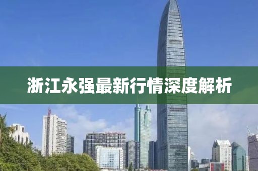 浙江永强最新行情深度解析