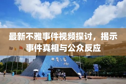 最新不雅事件视频探讨，揭示事件真相与公众反应