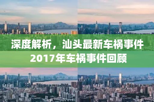深度解析，汕头最新车祸事件 2017年车祸事件回顾