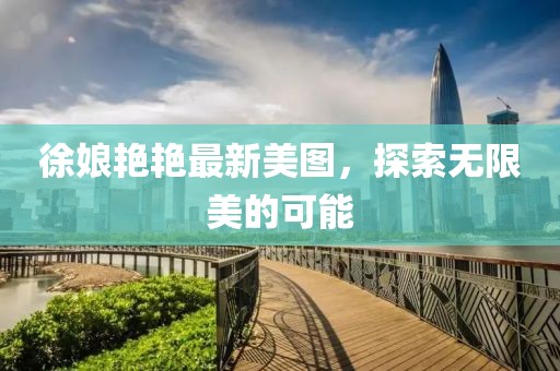 徐娘艳艳最新美图，探索无限美的可能