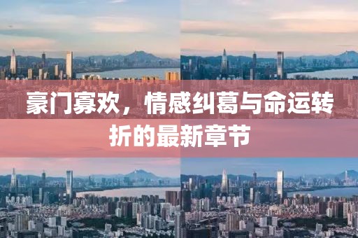 豪门寡欢，情感纠葛与命运转折的最新章节