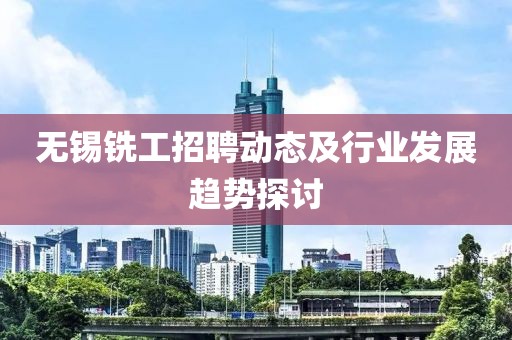 无锡铣工招聘动态及行业发展趋势探讨