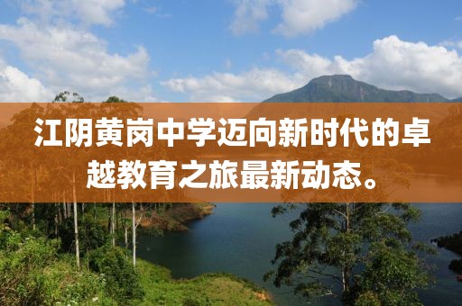 江阴黄岗中学迈向新时代的卓越教育之旅最新动态。