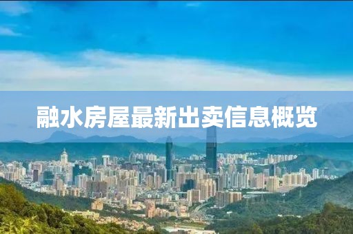融水房屋最新出卖信息概览
