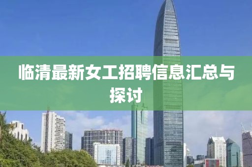 临清最新女工招聘信息汇总与探讨