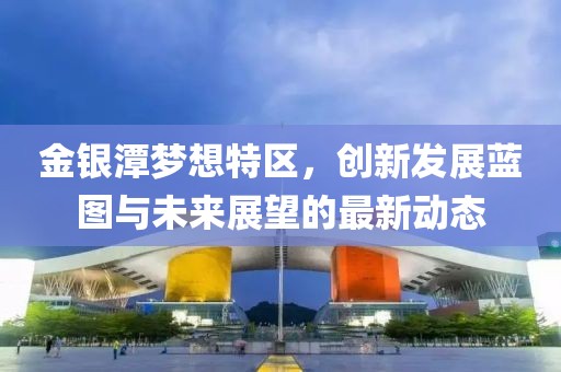 金银潭梦想特区，创新发展蓝图与未来展望的最新动态