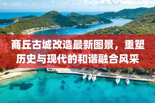 商丘古城改造最新图景，重塑历史与现代的和谐融合风采