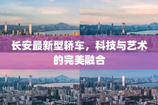 长安最新型轿车，科技与艺术的完美融合