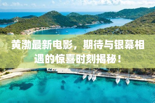 黄渤最新电影，期待与银幕相遇的惊喜时刻揭秘！
