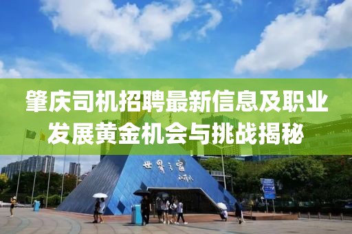 肇庆司机招聘最新信息及职业发展黄金机会与挑战揭秘