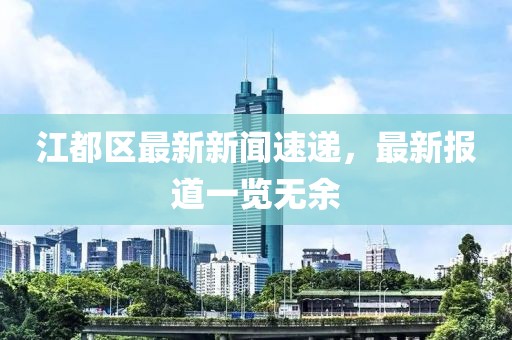 江都区最新新闻速递，最新报道一览无余