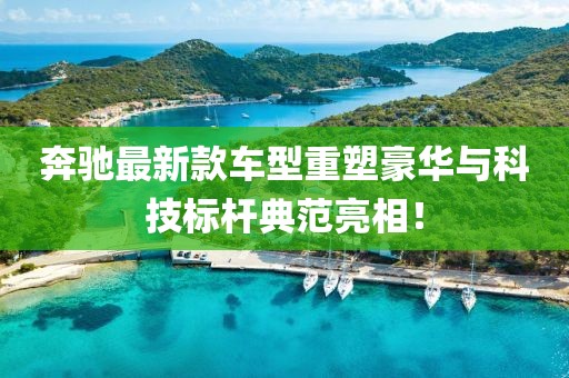 奔驰最新款车型重塑豪华与科技标杆典范亮相！