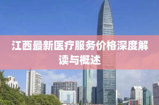 江西最新医疗服务价格深度解读与概述