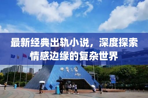 最新经典出轨小说，深度探索情感边缘的复杂世界
