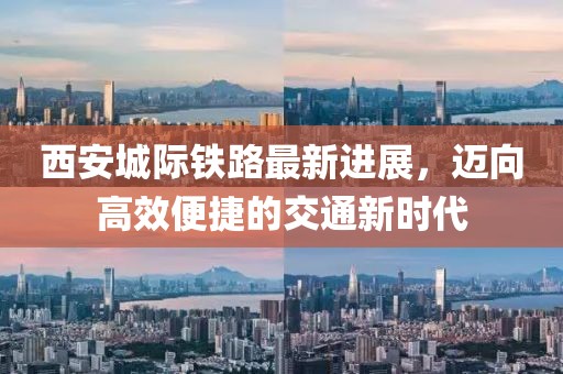 西安城际铁路最新进展，迈向高效便捷的交通新时代
