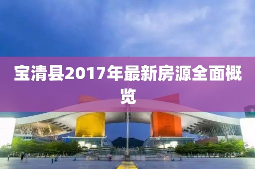 宝清县2017年最新房源全面概览