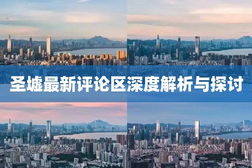 圣墟最新评论区深度解析与探讨