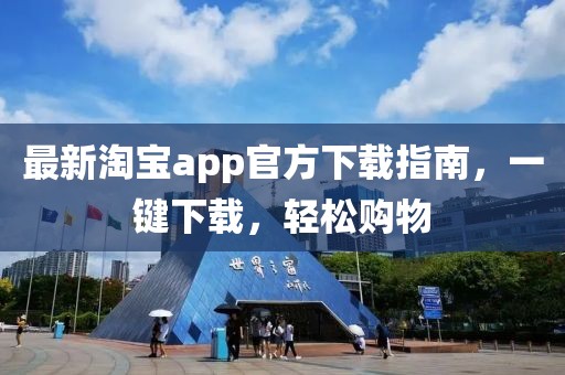 最新淘宝app官方下载指南，一键下载，轻松购物