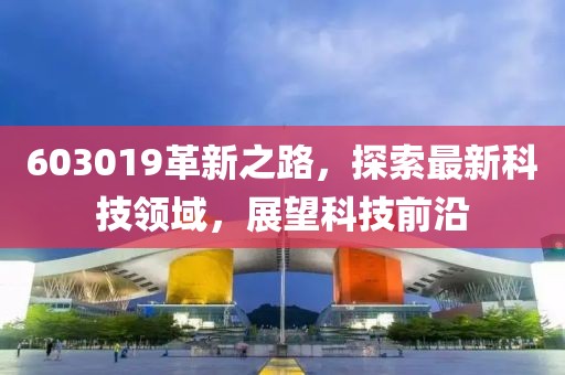 603019革新之路，探索最新科技领域，展望科技前沿