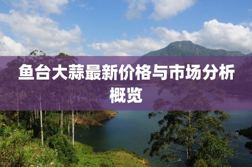 鱼台大蒜最新价格与市场分析概览