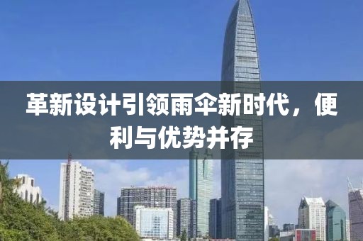 革新设计引领雨伞新时代，便利与优势并存