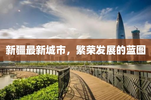 新疆最新城市，繁荣发展的蓝图