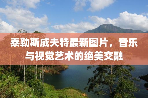 泰勒斯威夫特最新图片，音乐与视觉艺术的绝美交融
