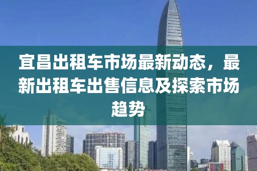 宜昌出租车市场最新动态，最新出租车出售信息及探索市场趋势